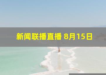 新闻联播直播 8月15日